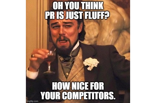 A meme showing Leonardo DiCaprio raising a cocktail glass with the text Oh you think PR is just fluff? How nice for your competitors.