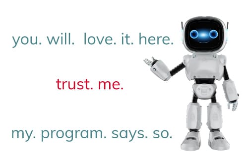 Picture of a small white robot with blue eyes and a smile holding out one hand like a greeting. Text on the image says "you will love it here trust me my program says so."
