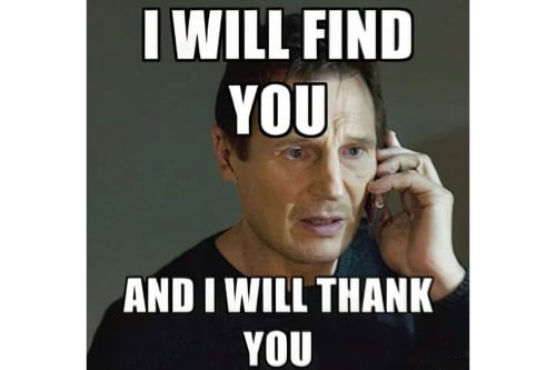 Image of Liam Neeson on the phone saying "I will find you and I will thank you," in a meme that refers to his famous scene in the movie Taken.
